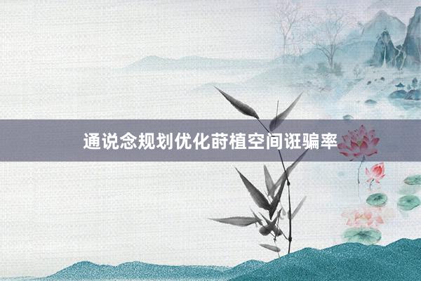 通说念规划优化莳植空间诳骗率