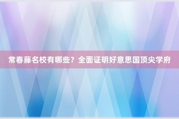 常春藤名校有哪些？全面证明好意思国顶尖学府